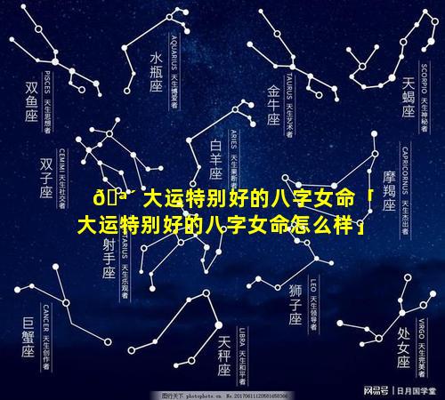 🪴 大运特别好的八字女命「大运特别好的八字女命怎么样」